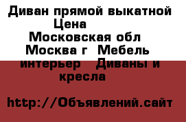 Диван прямой выкатной › Цена ­ 6 000 - Московская обл., Москва г. Мебель, интерьер » Диваны и кресла   